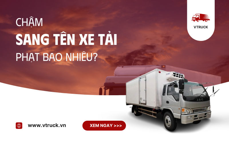 Chậm sang tên xe tải phạt bao nhiêu