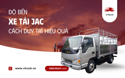 Độ Bền Của Xe Tải JAC: Yếu Tố Quyết Định và Cách Duy Trì Hiệu Quả