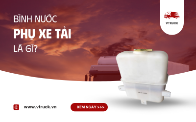 Bình Nước Phụ Xe Tải – Vai Trò, Cấu Tạo Và Cách Bảo Dưỡng Đúng Cách