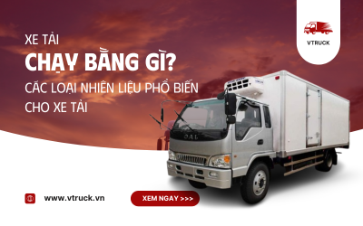 Xe Tải Chạy Bằng Gì. Các Loại Nhiên Liệu Phổ Biến Cho Xe Tải