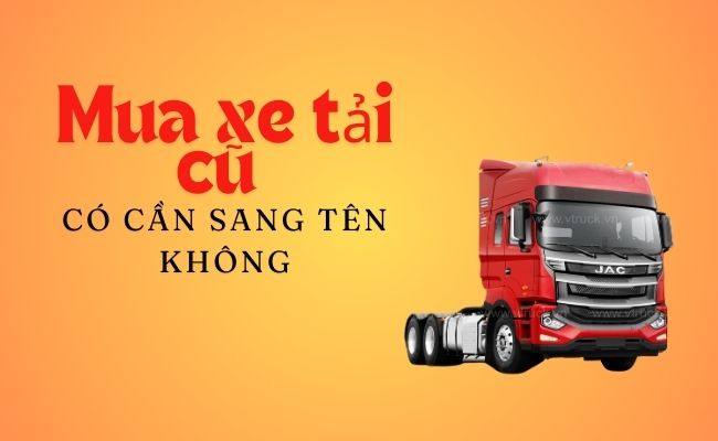 Việc sang tên là một thủ tục cần thiết khi mua xe tải cũ